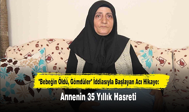 "Bebeğin Öldü, Gömdüler" İddiasıyla Başlayan Acı Hikaye: Annenin 35 Yıllık Hasreti