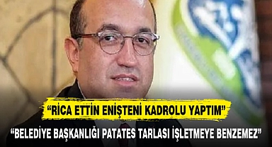 "BELEDİYE BAŞKANLIĞI PATATES TARLASI İŞLETMEYE BENZEMEZ"