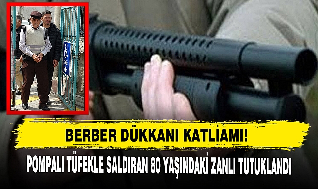 Berber Dükkanı Katliamı! Pompalı Tüfekle Saldıran 80 Yaşındaki Zanlı Tutuklandı
