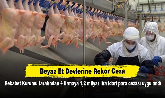 Beyaz Et Devlerine Rekor Ceza! Rekabet Kurumu tarafından 4 firmaya 1,2 milyar lira idari para cezası uygulandı