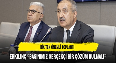BİK'ten Önemli Toplantı Erkılınç '‘’Basınımız Gerçekçi Bir Çözüm Bulmalı’’
