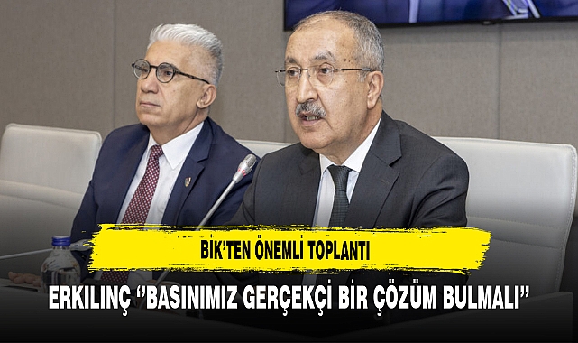 BİK'ten Önemli Toplantı Erkılınç '‘’Basınımız Gerçekçi Bir Çözüm Bulmalı’’