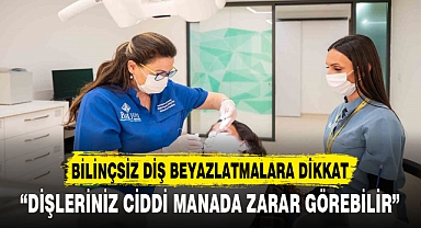BİLİNÇSİZ DİŞ BEYAZLATMALARA DİKKAT