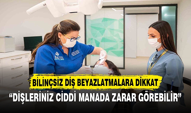 BİLİNÇSİZ DİŞ BEYAZLATMALARA DİKKAT