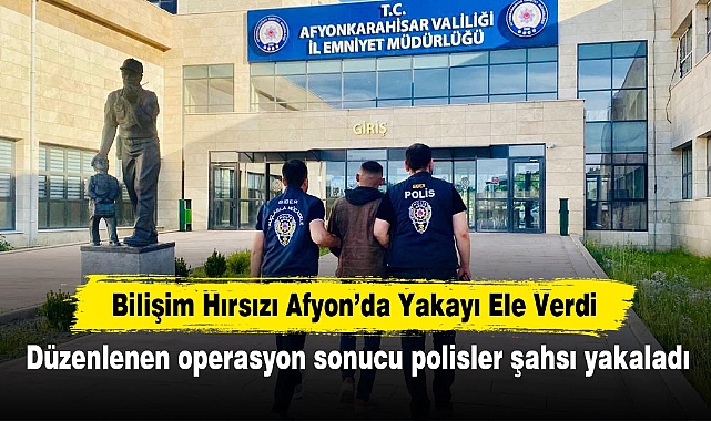 Bilişim Hırsızı Afyon’da Yakayı Ele Verdi: Düzenlenen operasyon sonucu polisler şahsı yakaladı