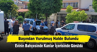 Bir Kişi Başından Vurulmuş Halde Bulundu: Evinin Bahçesinde Kanlar İçerisinde Görüldü
