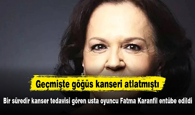 Bir süredir kanser tedavisi gören usta oyuncu Fatma Karanfil entübe edildi