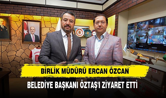 Birlik Müdürü Ercan Özcan  Belediye Başkanı Öztaş'ı Ziyaret Etti