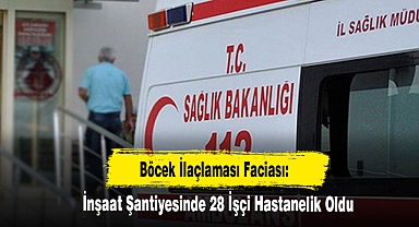 Böcek İlaçlaması Faciası: İnşaat Şantiyesinde 28 İşçi Hastanelik Oldu