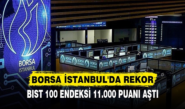 BORSA İSTANBUL'DA REKOR  BIST 100 ENDEKSİ 11.000 PUANI AŞTI