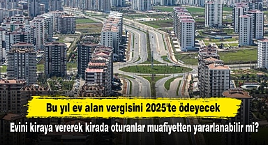 Bu yıl ev alan vergisini 2025'te ödeyecek