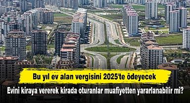 Bu yıl ev alan vergisini 2025'te ödeyecek