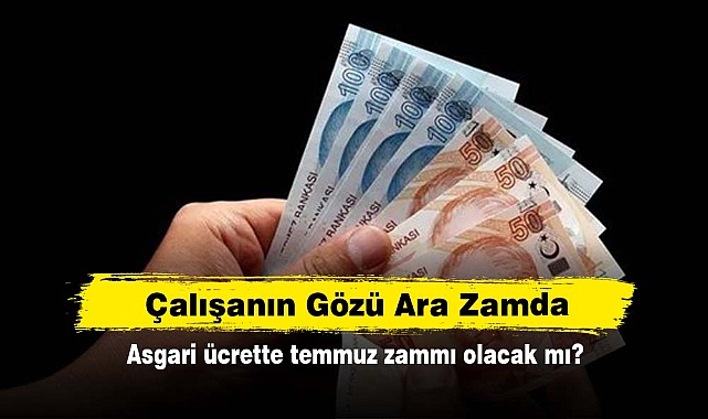 Çalışanın Gözü Ara Zamda: Asgari ücrette temmuz zammı olacak mı?