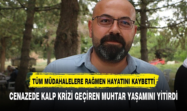 CENAZEDE KALP KRİZİ GEÇİREN MUHTAR YAŞAMINI YİTİRDİ