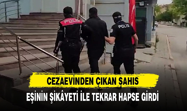 CEZAEVİNDEN ÇIKAN ŞAHIS EŞİNİN ŞİKÂYETİ İLE TEKRAR HAPSE GİRDİ