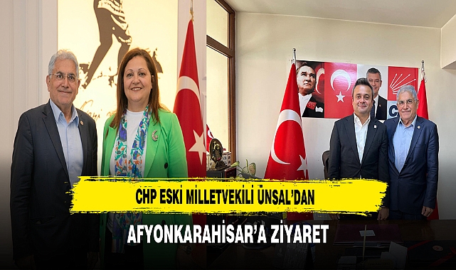 CHP Eski Milletvekili Ünsal’dan Afyonkarahisar’a Ziyaret