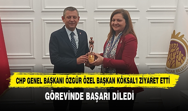CHP Genel Başkanı Özgür Özel Başkan Köksal'ı Ziyaret Etti