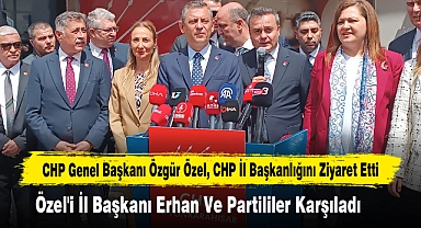 CHP GENEL BAŞKANI ÖZGÜR ÖZEL, CHP İL BAŞKANLIĞINI ZİYARET ETTİ