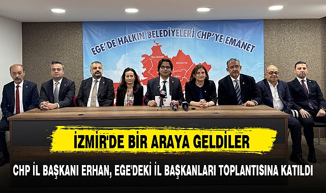 CHP İL BAŞKANI ERHAN, EGE'DEKİ İL BAŞKANLARI TOPLANTISINA KATILDI