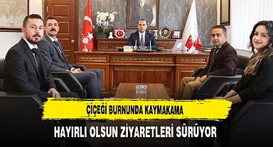 Çiçeği Burnunda Kaymakama Hayırlı Olsun Ziyaretleri Sürüyor