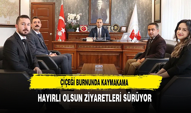 Çiçeği Burnunda Kaymakama Hayırlı Olsun Ziyaretleri Sürüyor
