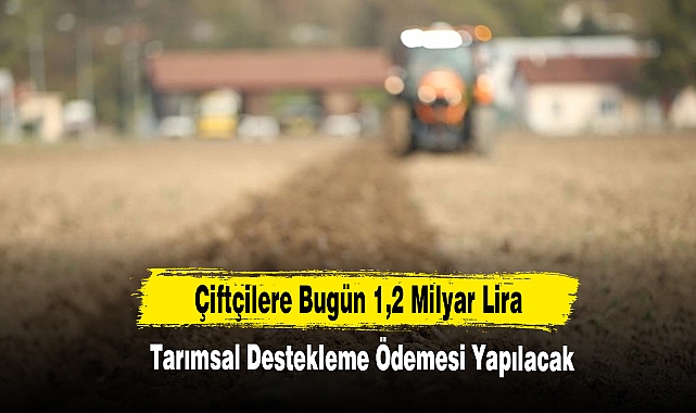 Çiftçilere Bugün 1,2 Milyar Lira Tarımsal Destekleme Ödemesi Yapılacak