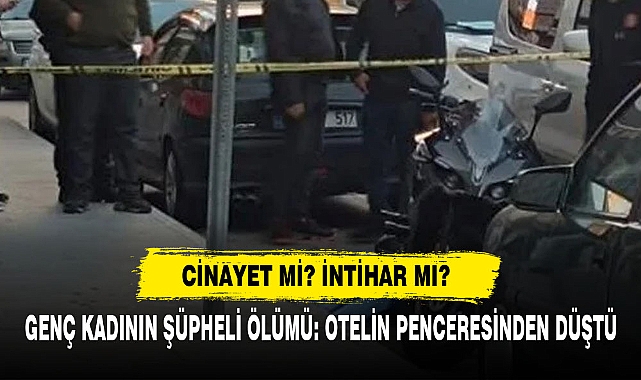 Cinayet Mi? İntihar Mı?  Genç Kadının Şüpheli Ölümü: Otelin Penceresinden Düştü