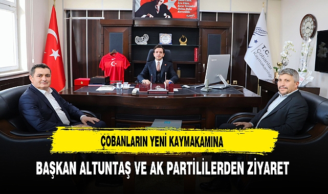 Çobanların Yeni Kaymakamına Başkan Altuntaş ve AK Partililerden Ziyaret