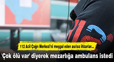 'Çok ölü var' diyerek mezarlığa ambulans istedi
