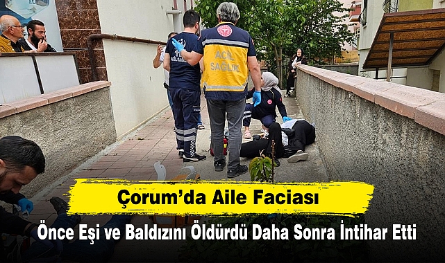 Çorum’da Aile Faciası: Önce Eşi ve Baldızını Öldürdü Daha Sonra İntihar Etti