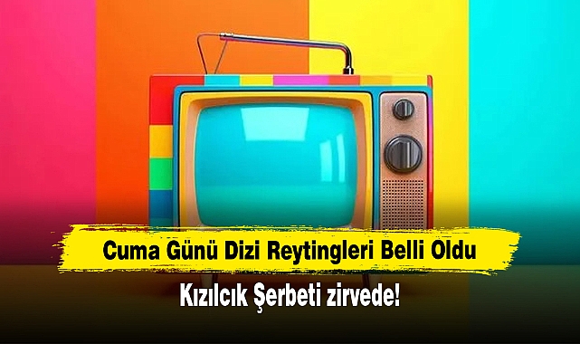 Cuma Günü Dizi Reytingleri Belli Oldu: Kızılcık Şerbeti zirvede!