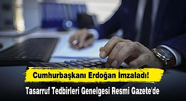 Cumhurbaşkanı Erdoğan İmzaladı: Tasarruf Tedbirleri Genelgesi Resmi Gazete'de