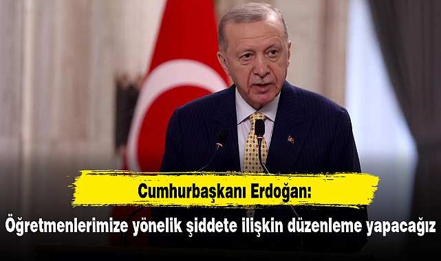 Cumhurbaşkanı Erdoğan: Öğretmenlerimize yönelik şiddete ilişkin düzenleme yapacağız