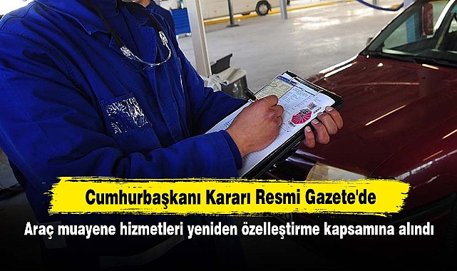 Cumhurbaşkanı Kararı Resmi Gazete'de: Araç muayene hizmetleri yeniden özelleştirme kapsamına alındı
