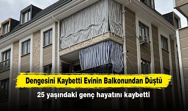 Dengesini Kaybetti Evinin Balkonundan Düştü  25 yaşındaki genç hayatını kaybetti