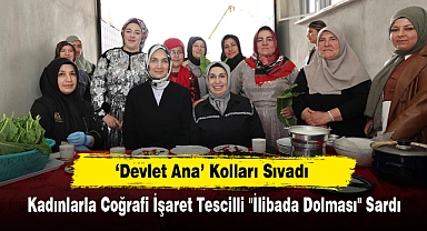 'Devlet Ana' Kolları Sıvadı! Kadınlarla Coğrafi İşaret Tescilli "İlibada Dolması" Sardı