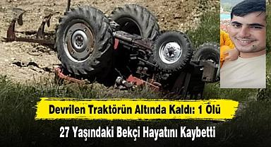 Devrilen Traktörün Altında Kaldı: 1 Ölü