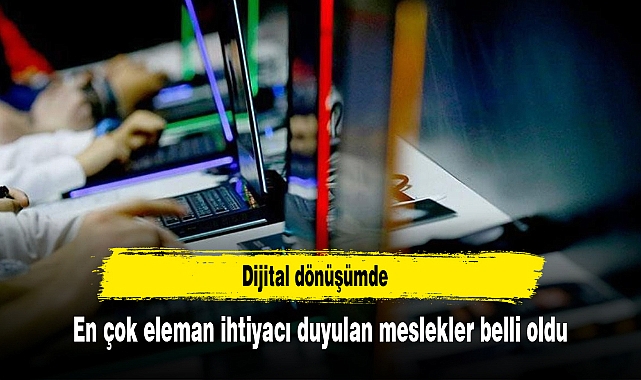 Dijital dönüşümde en çok eleman ihtiyacı duyulan meslekler belli oldu