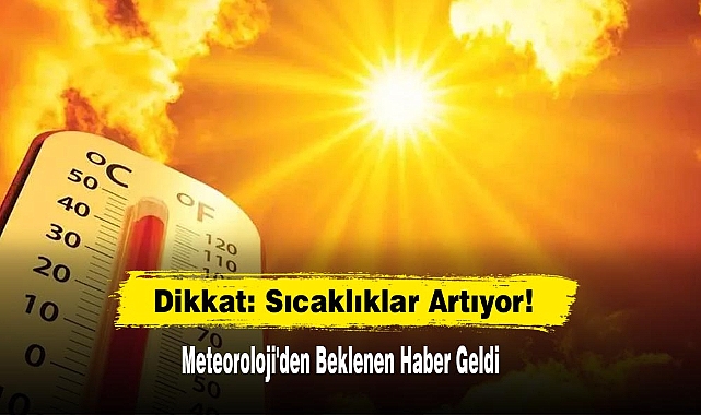 Dikkat: Sıcaklıklar Artıyor!  Meteoroloji'den Beklenen Haber Geldi