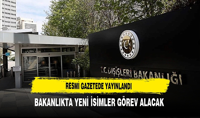 Dışişleri Bakanlığına Yeni İsimler Getirildi Resmi Gazetede Yayınlandı