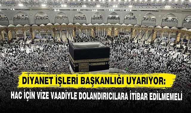 Diyanet İşleri Başkanlığı Uyarıyor: Hac İçin Vize Vaadiyle Dolandırıcılara İtibar Edilmemeli