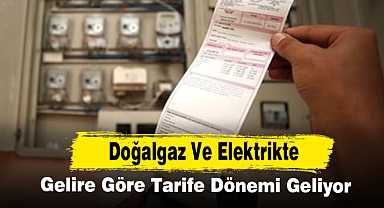 Doğalgaz Ve Elektrikte Gelire Göre Tarife Dönemi Geliyor