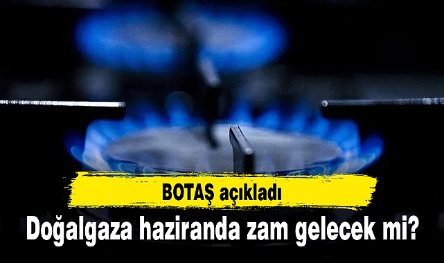 Doğalgaza haziranda zam gelecek mi? BOTAŞ açıkladı