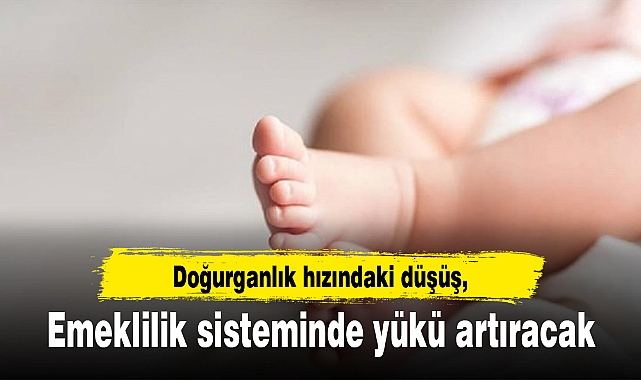 Doğurganlık hızındaki düşüş, emeklilik sisteminde yükü artıracak