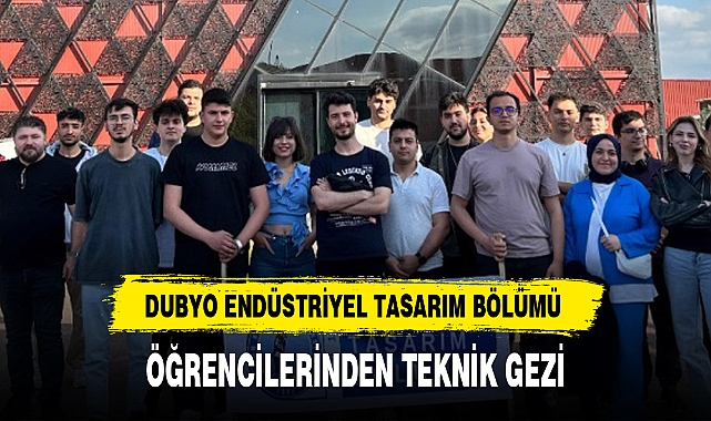 DUBYO ENDÜSTRİYEL TASARIM BÖLÜMÜ ÖĞRENCİLERİNDEN TEKNİK GEZİ