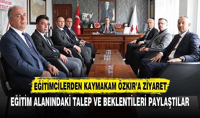 EĞİTİMCİLERDEN KAYMAKAM ÖZKIR’A ZİYARET