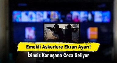 Emekli Askerlere Ekran Ayarı! İzinsiz Konuşana Ceza Geliyor