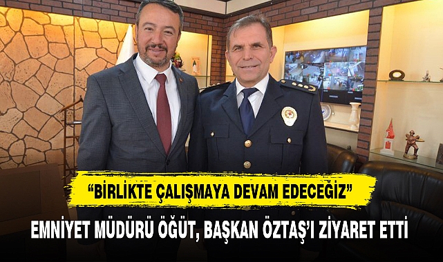 EMNİYET MÜDÜRÜ ÖĞÜT, BAŞKAN ÖZTAŞ'I ZİYARET ETTİ