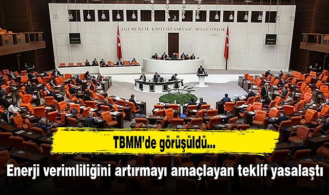 Enerji verimliliğini artırmayı amaçlayan teklif yasalaştı