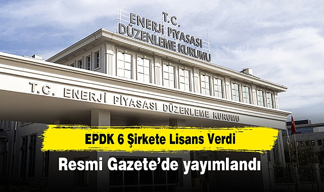 EPDK 6 Şirkete Lisans Verdi